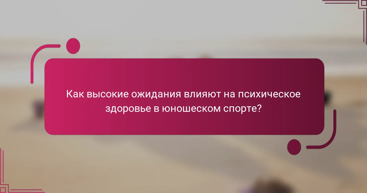 Как высокие ожидания влияют на психическое здоровье в юношеском спорте?