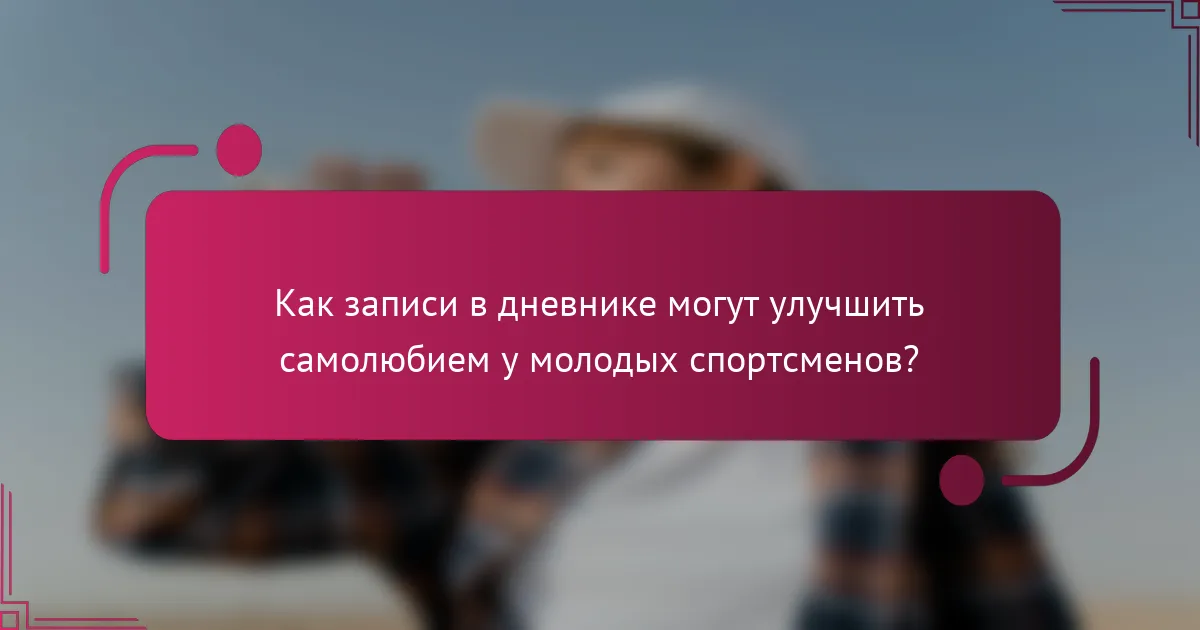 Как записи в дневнике могут улучшить самолюбием у молодых спортсменов?