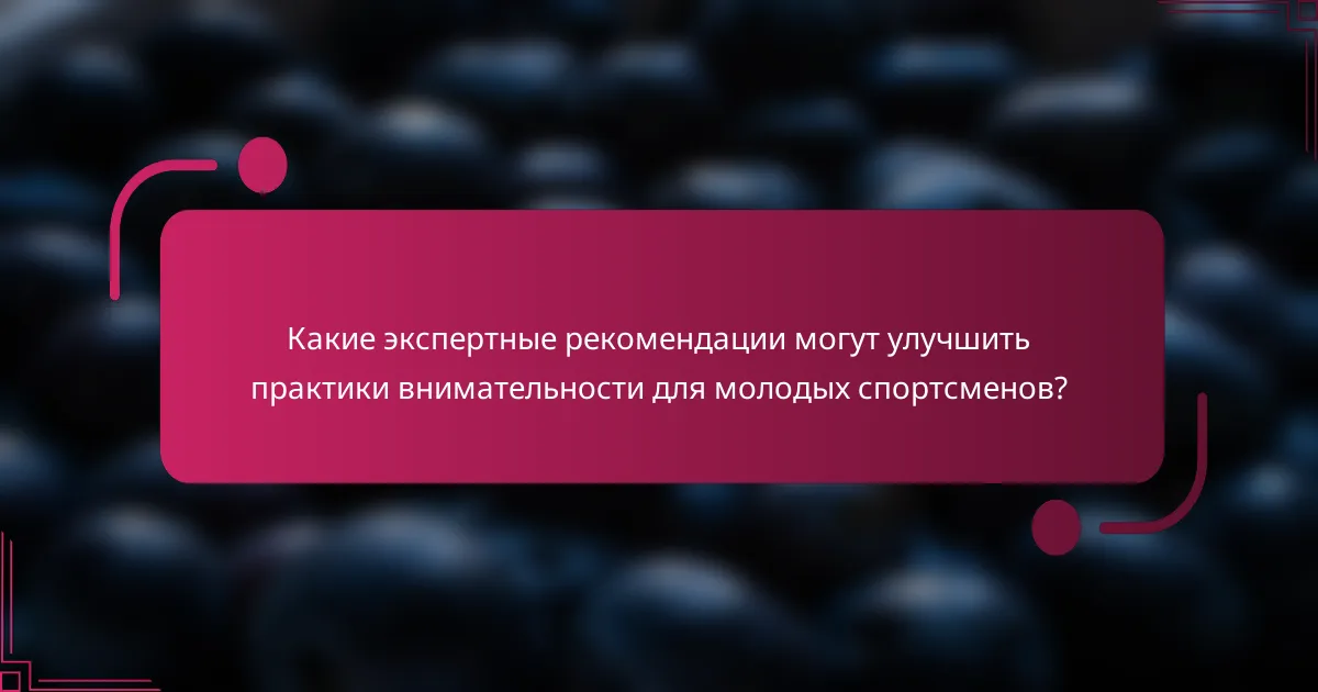 Какие экспертные рекомендации могут улучшить практики внимательности для молодых спортсменов?