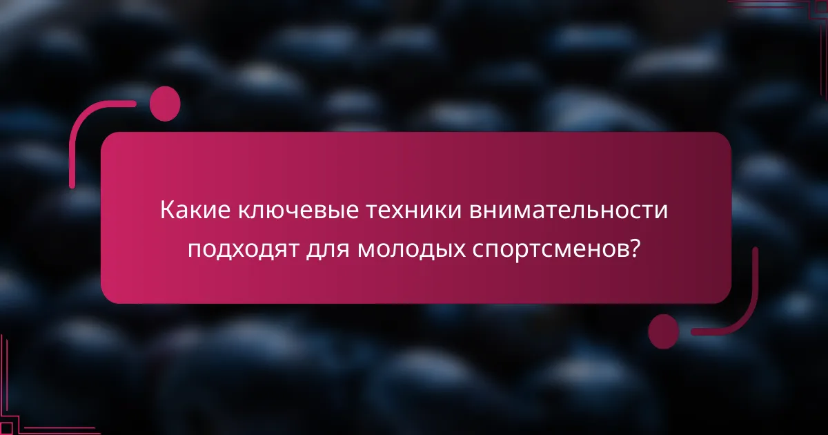 Какие ключевые техники внимательности подходят для молодых спортсменов?