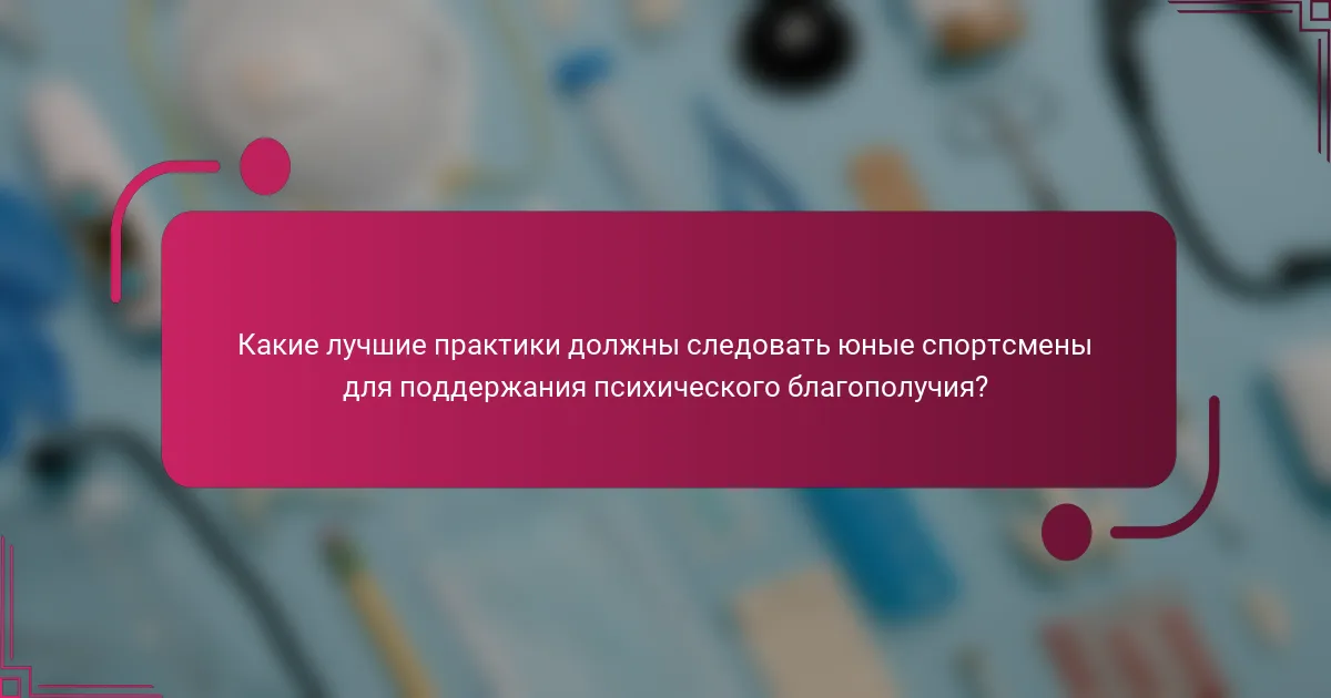 Какие лучшие практики должны следовать юные спортсмены для поддержания психического благополучия?