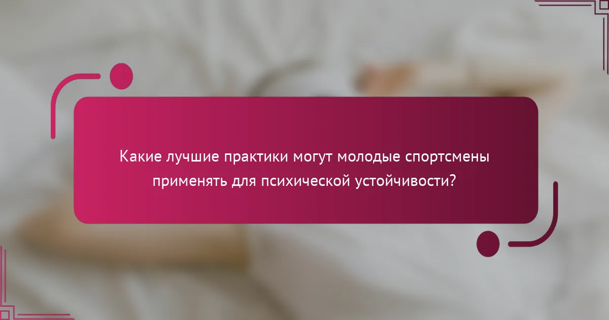 Какие лучшие практики могут молодые спортсмены применять для психической устойчивости?
