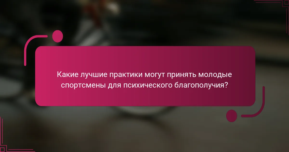 Какие лучшие практики могут принять молодые спортсмены для психического благополучия?