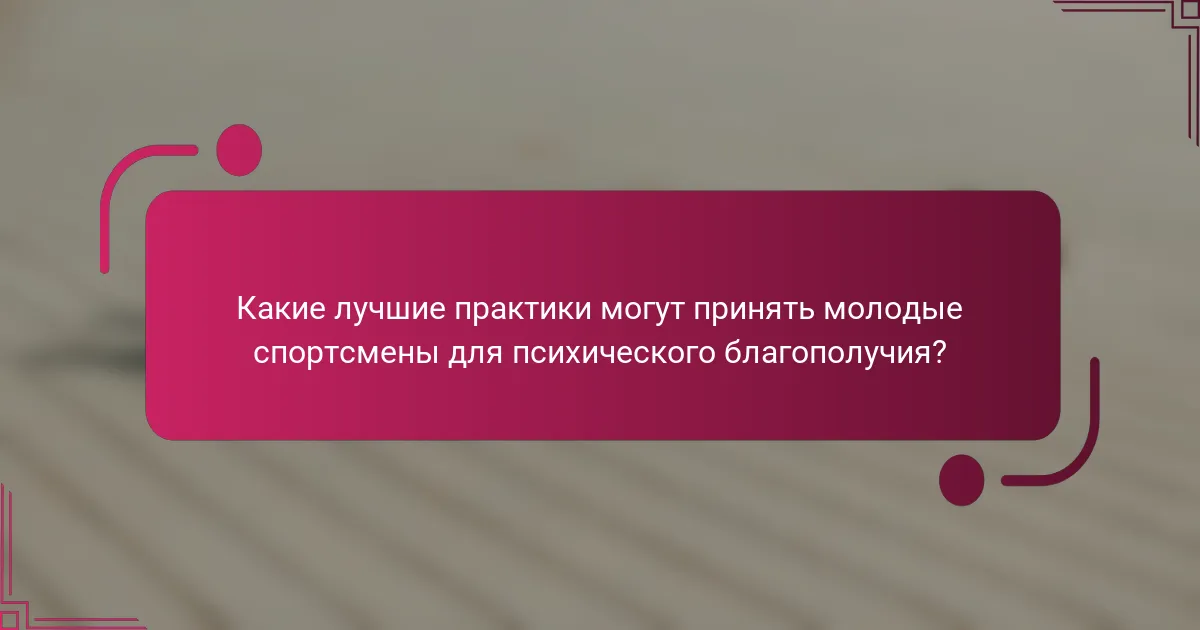 Какие лучшие практики могут принять молодые спортсмены для психического благополучия?