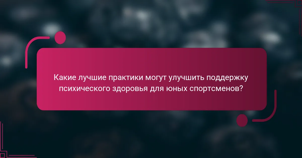 Какие лучшие практики могут улучшить поддержку психического здоровья для юных спортсменов?