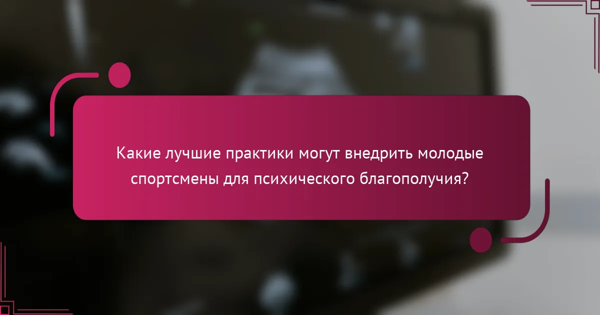 Какие лучшие практики могут внедрить молодые спортсмены для психического благополучия?