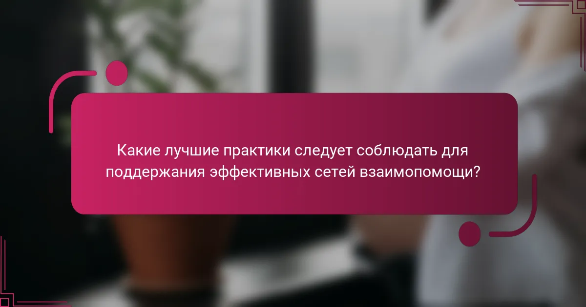 Какие лучшие практики следует соблюдать для поддержания эффективных сетей взаимопомощи?