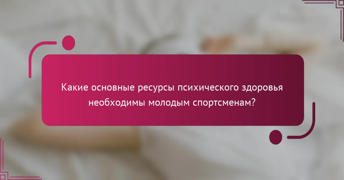 Какие основные ресурсы психического здоровья необходимы молодым спортсменам?