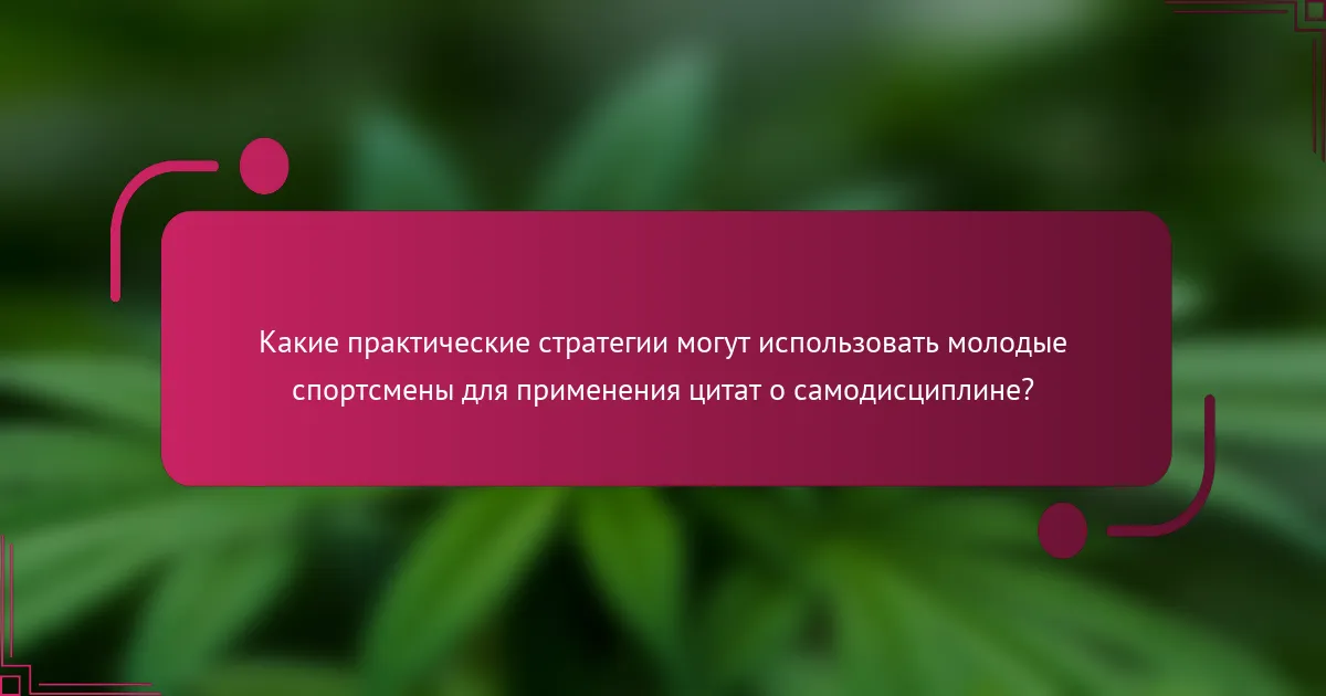 Какие практические стратегии могут использовать молодые спортсмены для применения цитат о самодисциплине?