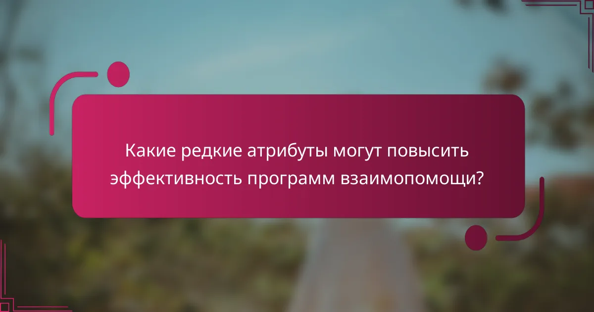 Какие редкие атрибуты могут повысить эффективность программ взаимопомощи?