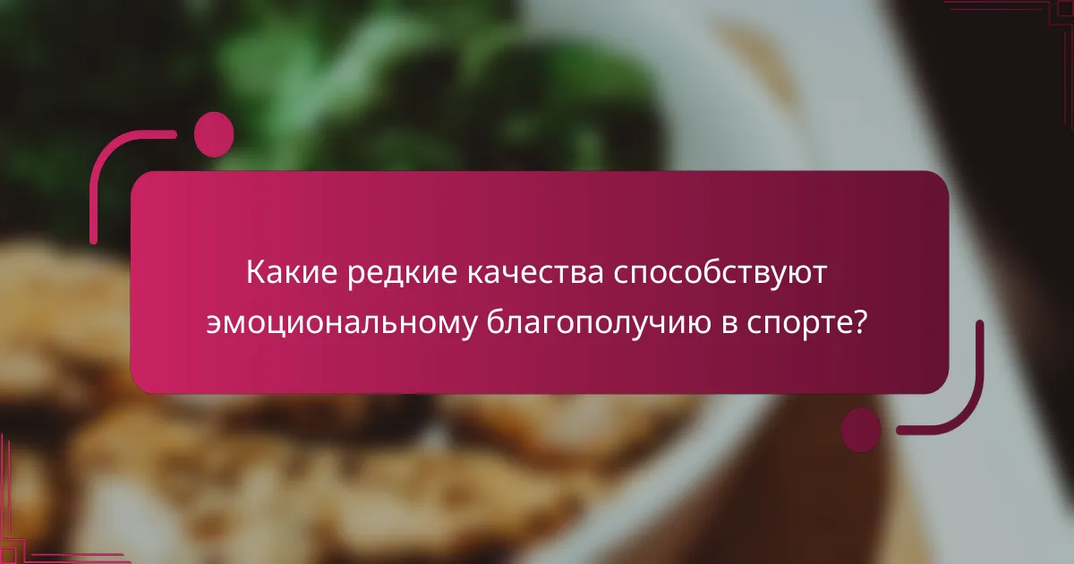 Какие редкие качества способствуют эмоциональному благополучию в спорте?