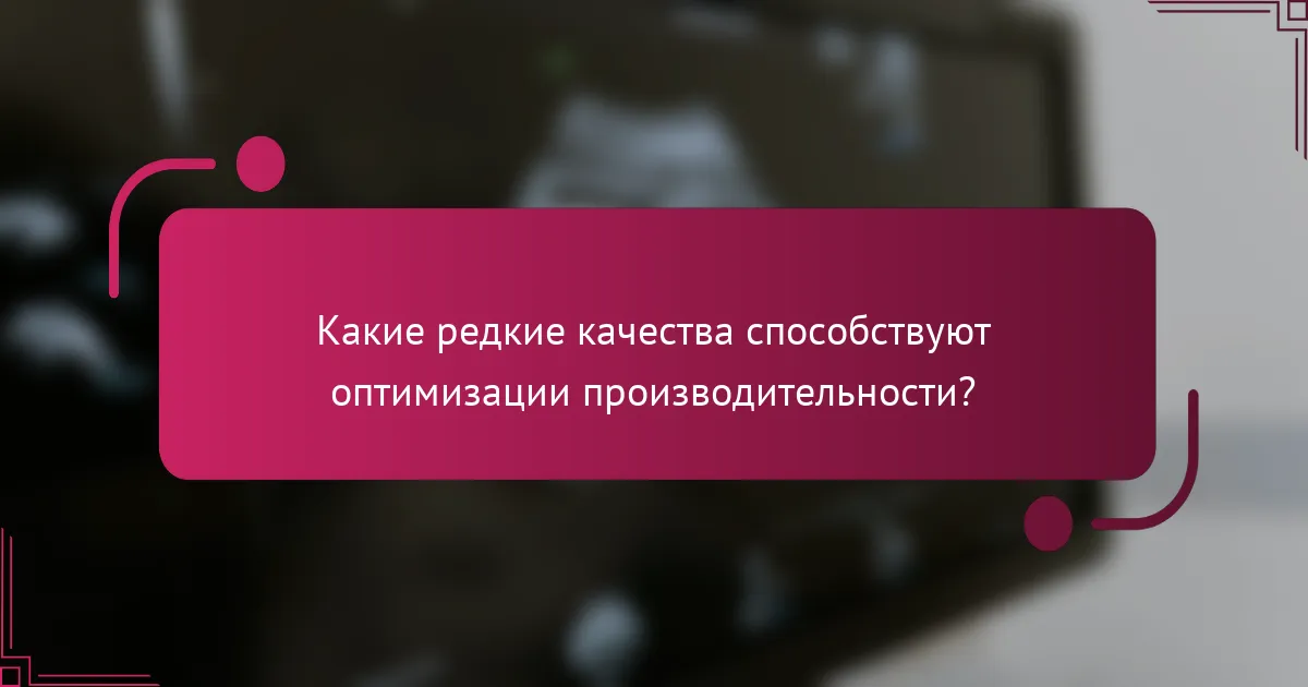 Какие редкие качества способствуют оптимизации производительности?