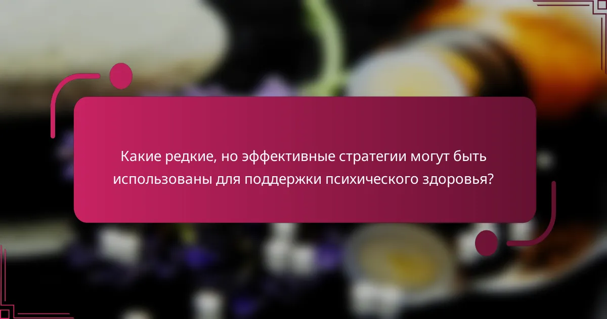 Какие редкие, но эффективные стратегии могут быть использованы для поддержки психического здоровья?
