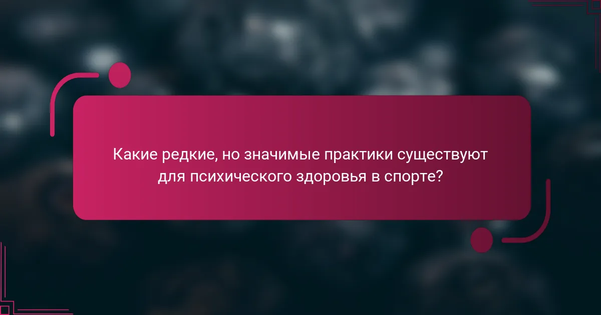 Какие редкие, но значимые практики существуют для психического здоровья в спорте?