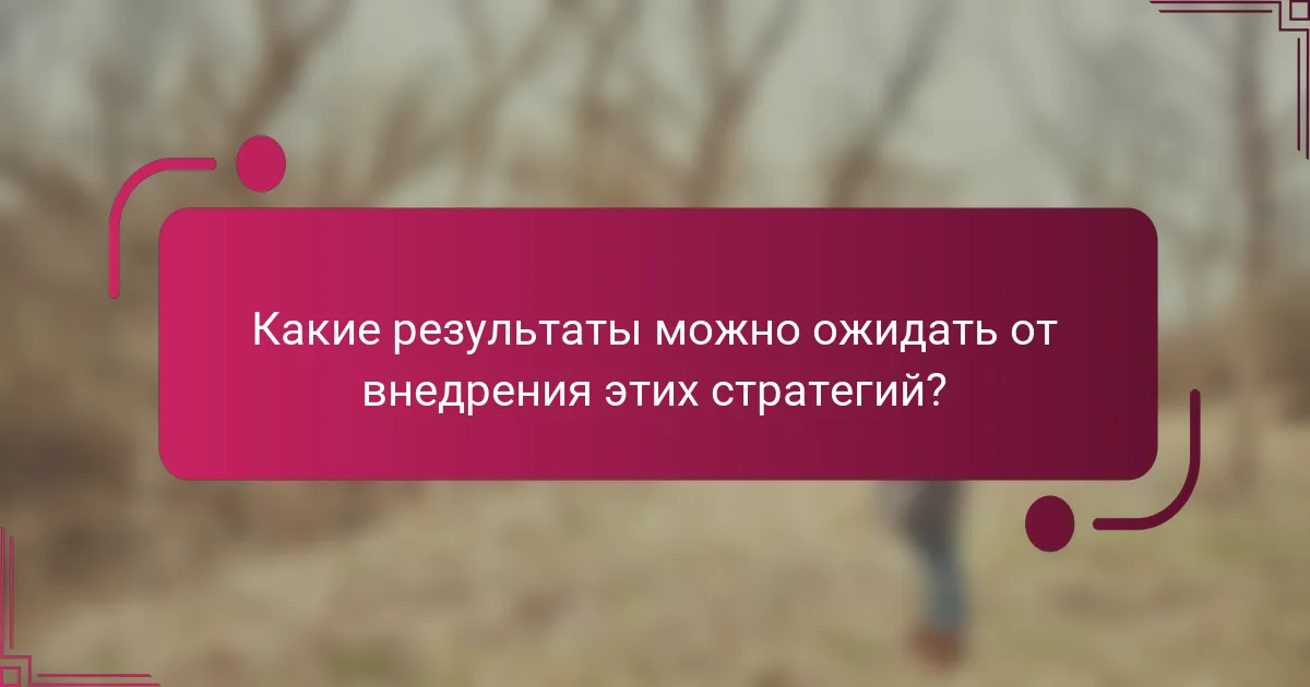 Какие результаты можно ожидать от внедрения этих стратегий?