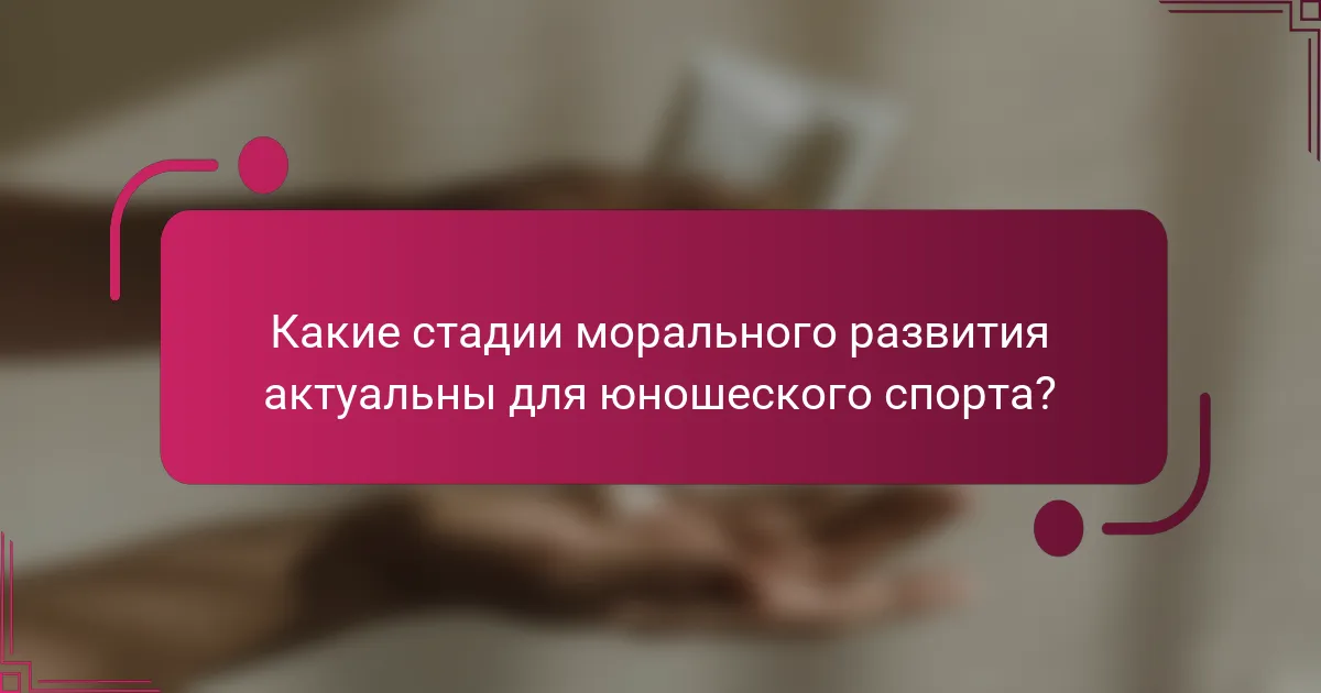 Какие стадии морального развития актуальны для юношеского спорта?