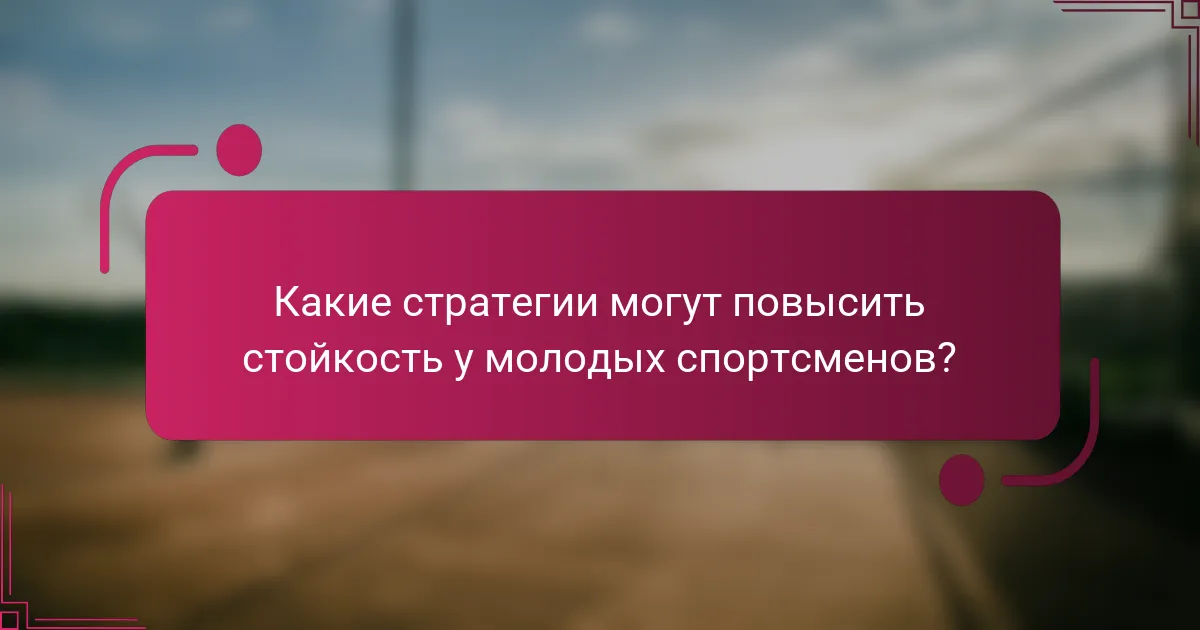 Какие стратегии могут повысить стойкость у молодых спортсменов?