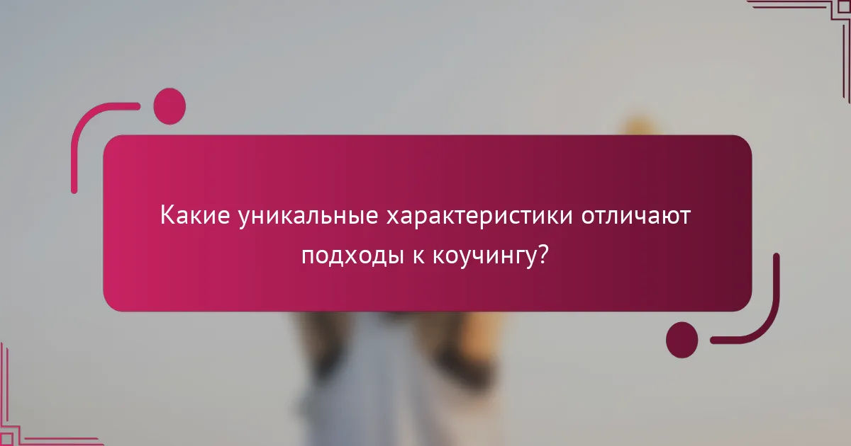 Какие уникальные характеристики отличают подходы к коучингу?