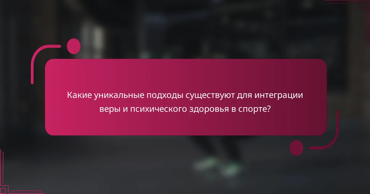 Какие уникальные подходы существуют для интеграции веры и психического здоровья в спорте?