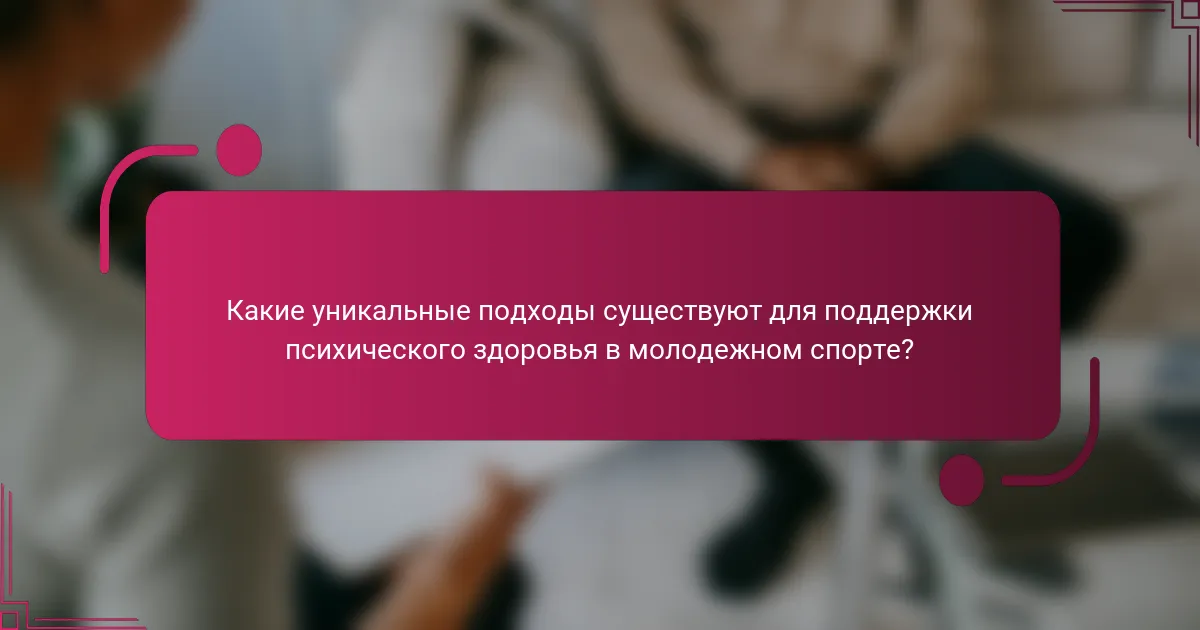 Какие уникальные подходы существуют для поддержки психического здоровья в молодежном спорте?