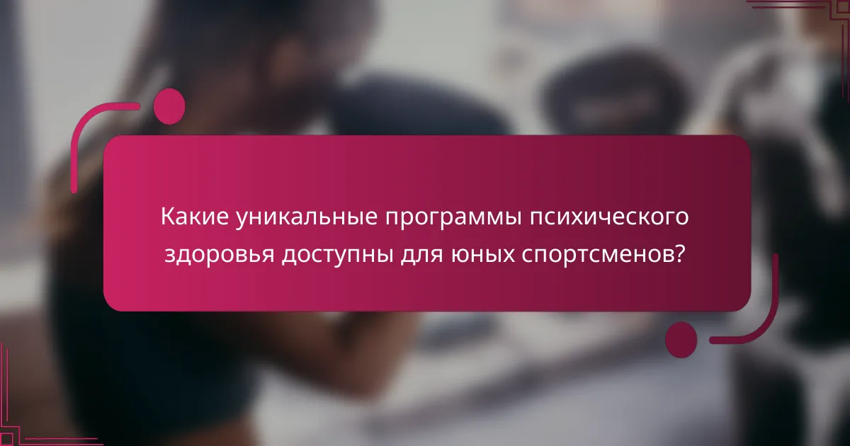 Какие уникальные программы психического здоровья доступны для юных спортсменов?