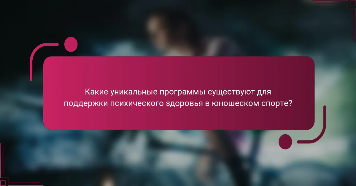 Какие уникальные программы существуют для поддержки психического здоровья в юношеском спорте?