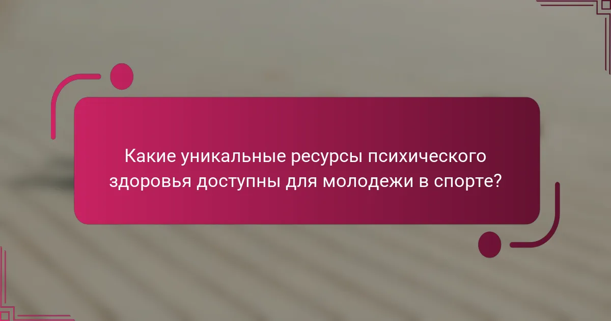Какие уникальные ресурсы психического здоровья доступны для молодежи в спорте?