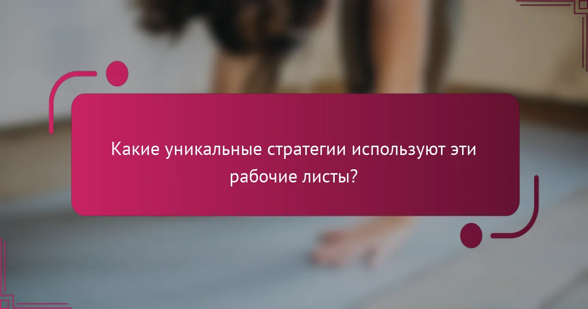 Какие уникальные стратегии используют эти рабочие листы?