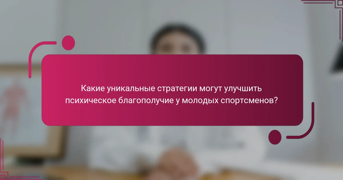 Какие уникальные стратегии могут улучшить психическое благополучие у молодых спортсменов?