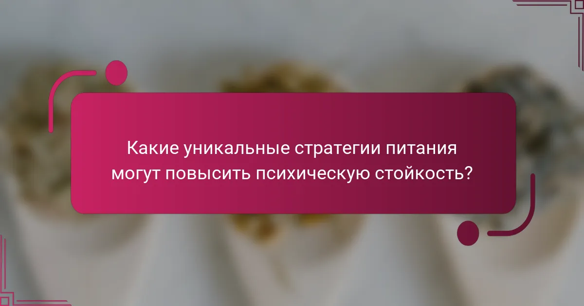 Какие уникальные стратегии питания могут повысить психическую стойкость?
