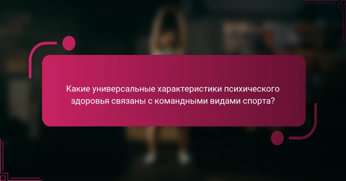 Какие универсальные характеристики психического здоровья связаны с командными видами спорта?