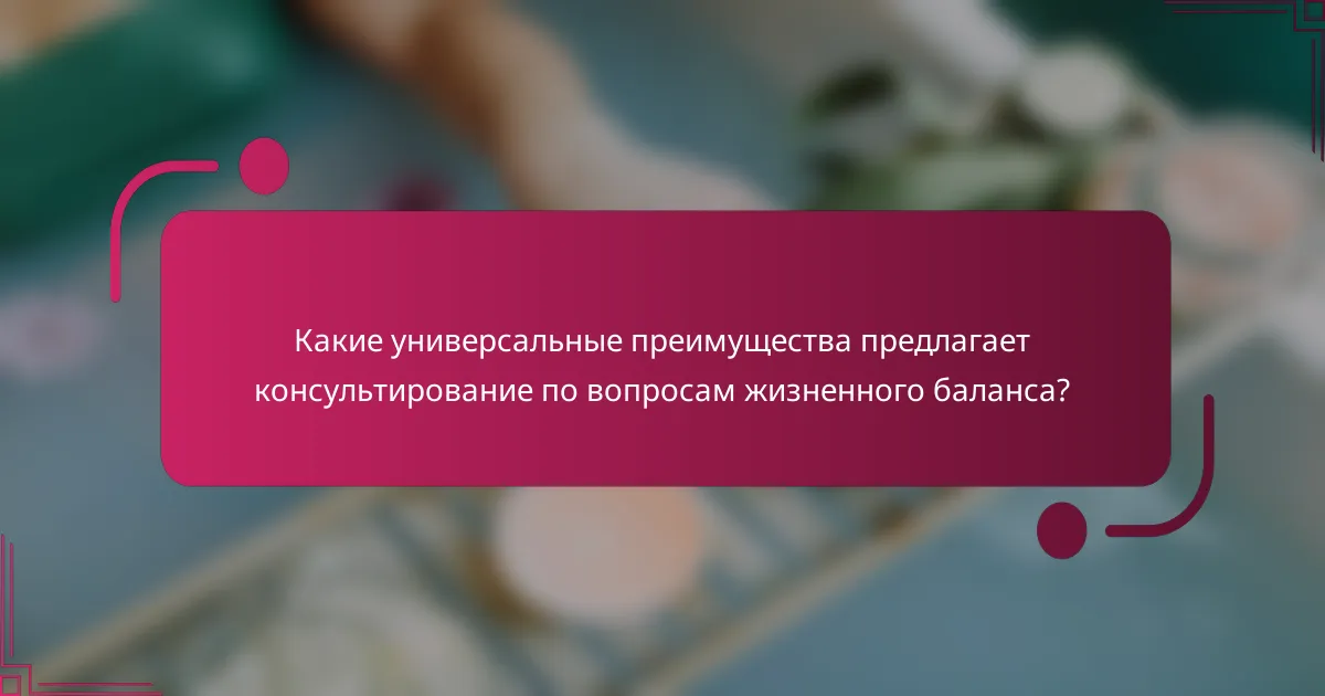 Какие универсальные преимущества предлагает консультирование по вопросам жизненного баланса?