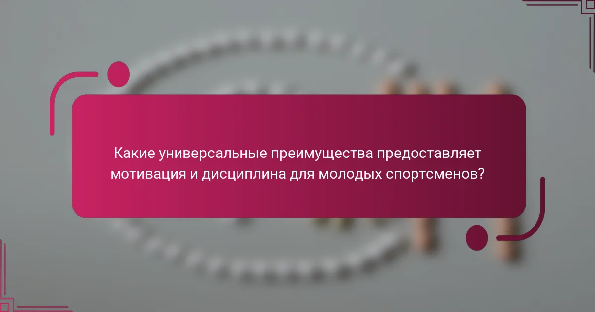 Какие универсальные преимущества предоставляет мотивация и дисциплина для молодых спортсменов?