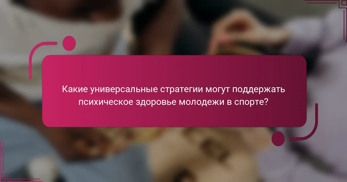 Какие универсальные стратегии могут поддержать психическое здоровье молодежи в спорте?
