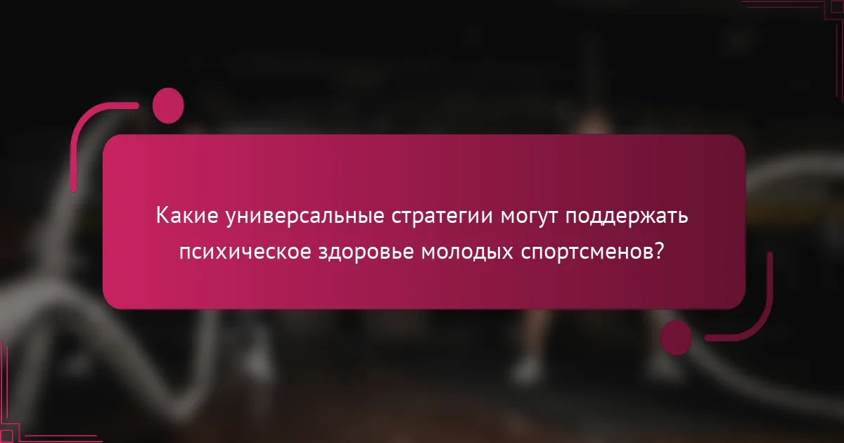 Какие универсальные стратегии могут поддержать психическое здоровье молодых спортсменов?