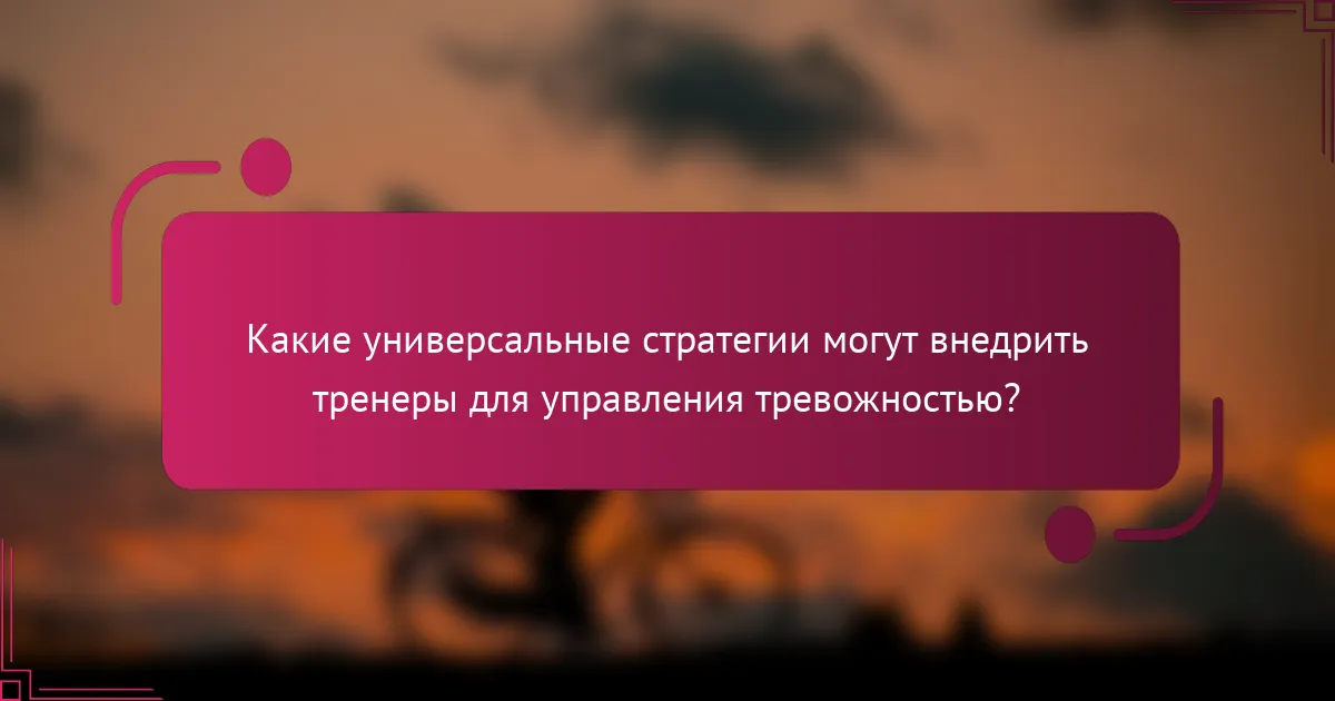 Какие универсальные стратегии могут внедрить тренеры для управления тревожностью?