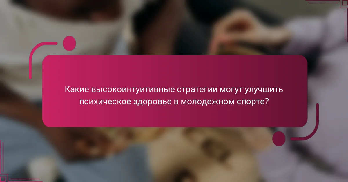 Какие высокоинтуитивные стратегии могут улучшить психическое здоровье в молодежном спорте?