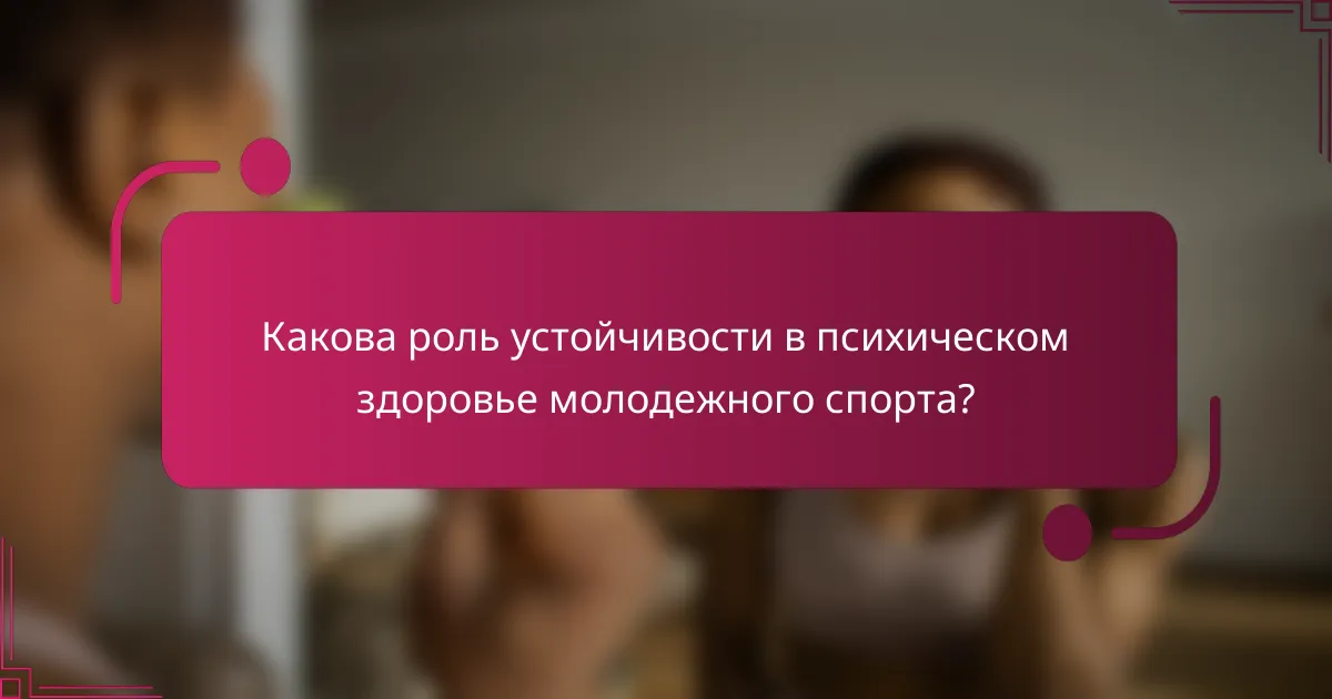 Какова роль устойчивости в психическом здоровье молодежного спорта?