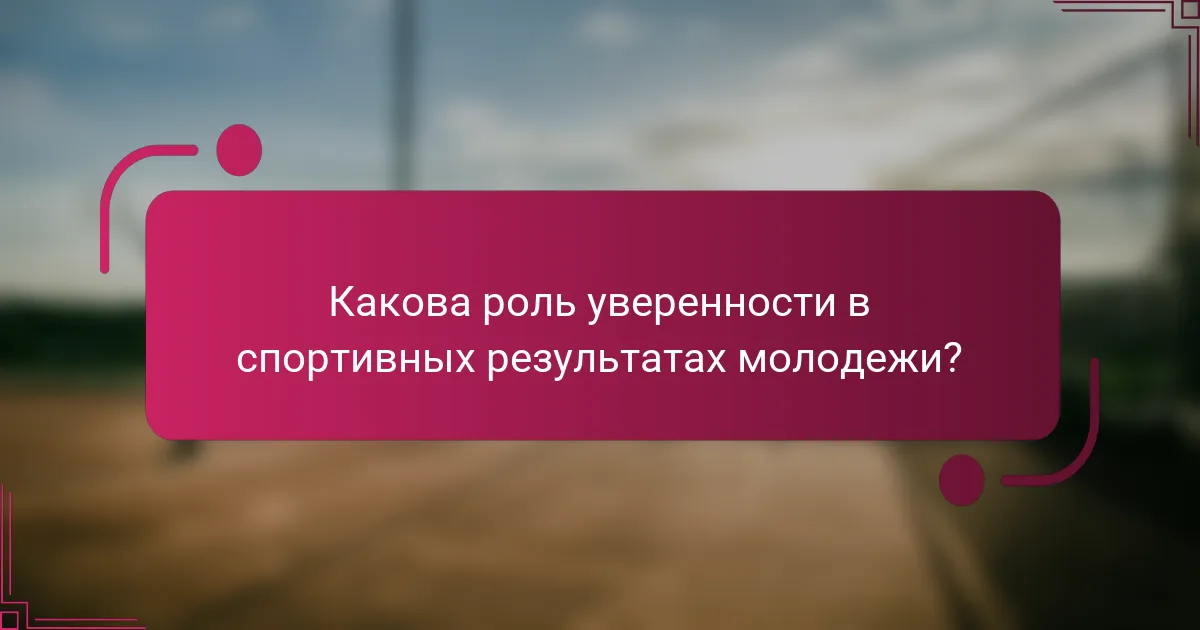 Какова роль уверенности в спортивных результатах молодежи?