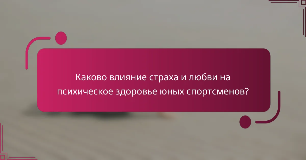 Каково влияние страха и любви на психическое здоровье юных спортсменов?
