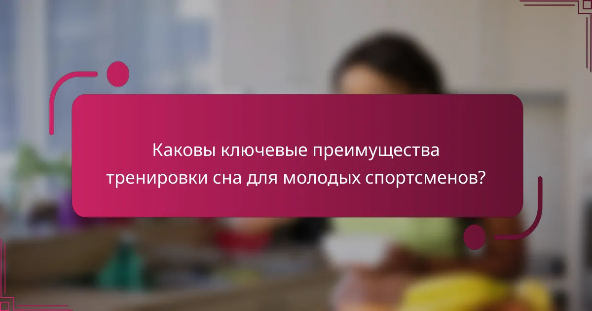 Каковы ключевые преимущества тренировки сна для молодых спортсменов?