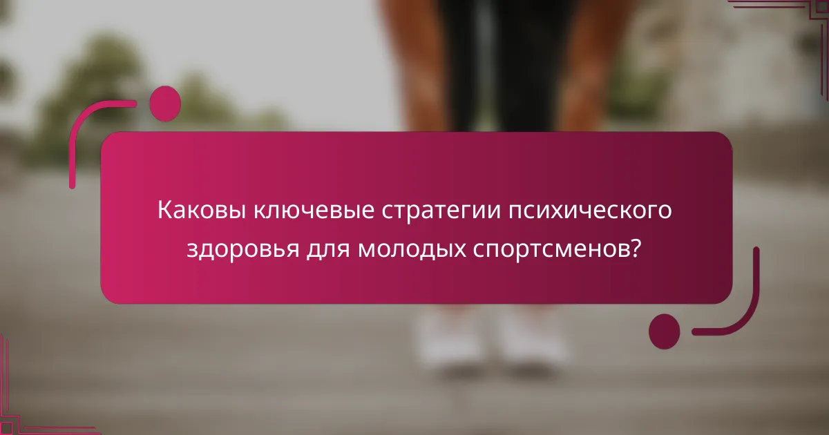 Каковы ключевые стратегии психического здоровья для молодых спортсменов?