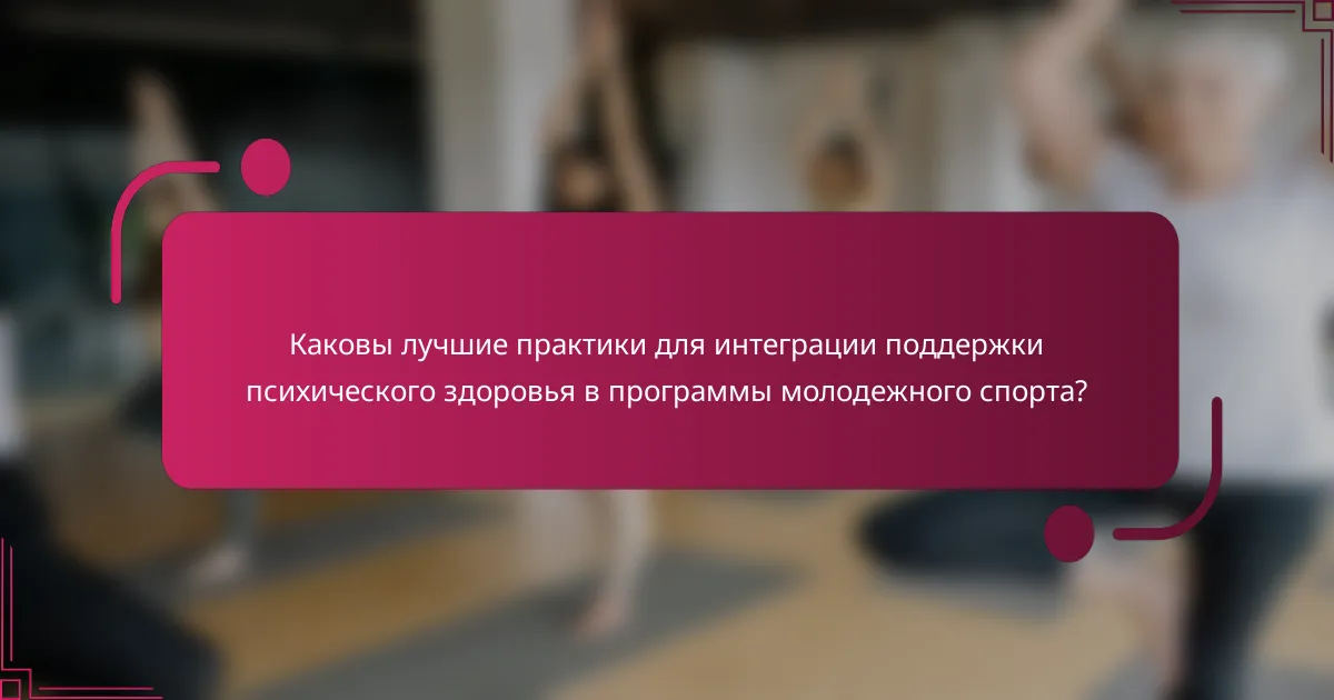 Каковы лучшие практики для интеграции поддержки психического здоровья в программы молодежного спорта?