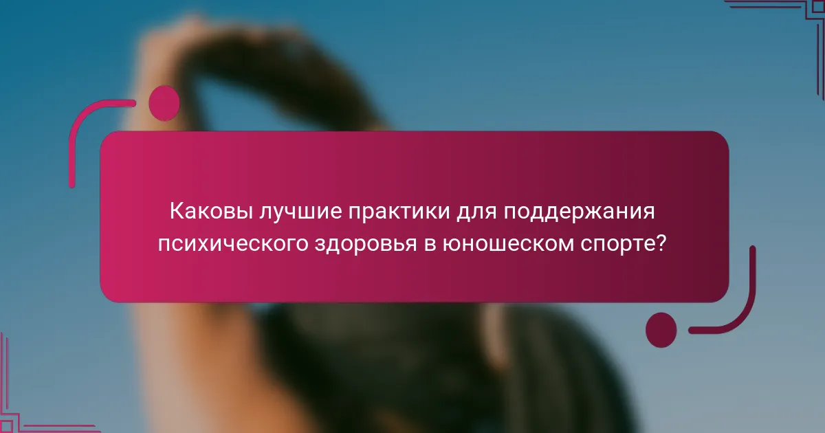 Каковы лучшие практики для поддержания психического здоровья в юношеском спорте?