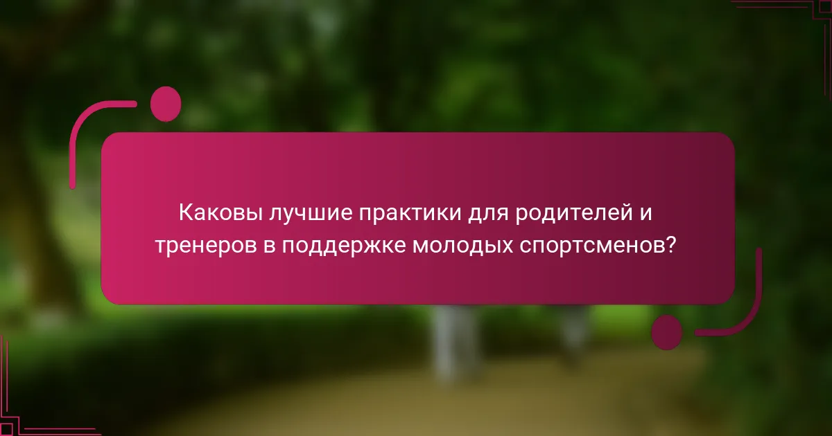 Каковы лучшие практики для родителей и тренеров в поддержке молодых спортсменов?