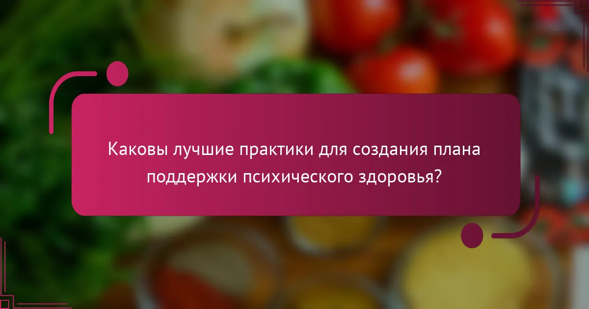 Каковы лучшие практики для создания плана поддержки психического здоровья?