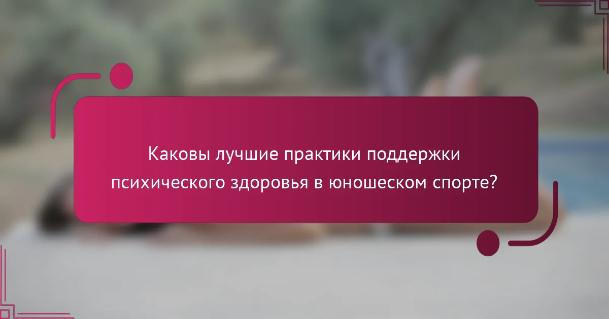 Каковы лучшие практики поддержки психического здоровья в юношеском спорте?