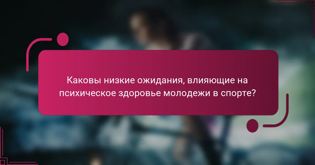 Каковы низкие ожидания, влияющие на психическое здоровье молодежи в спорте?