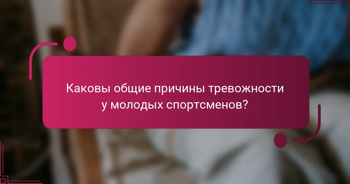 Каковы общие причины тревожности у молодых спортсменов?