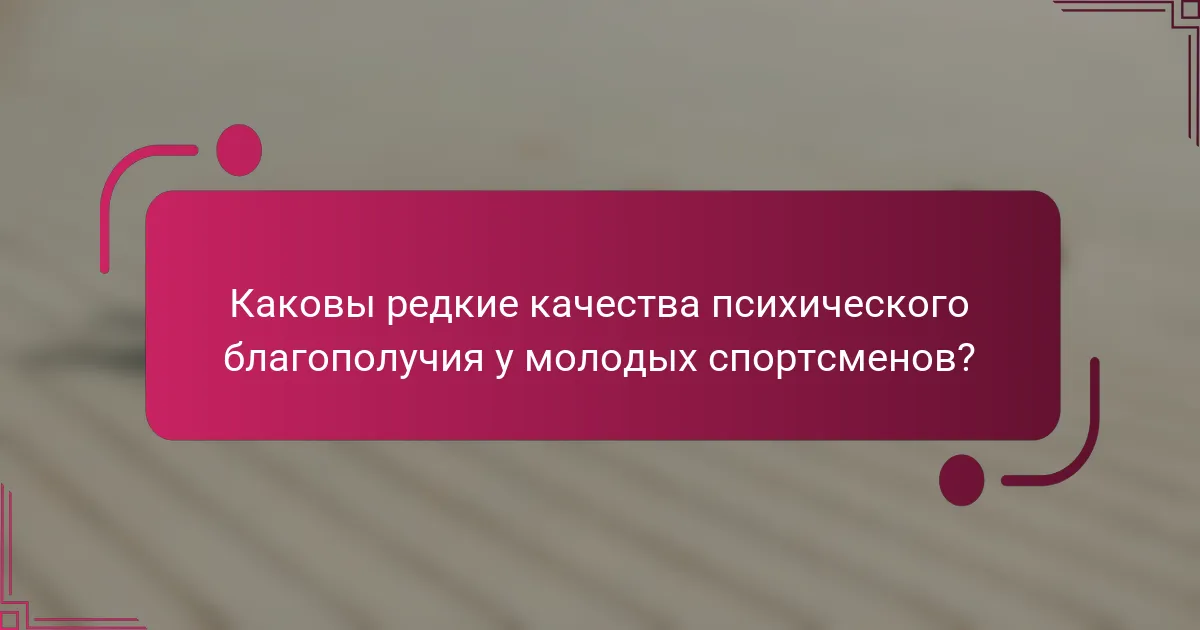 Каковы редкие качества психического благополучия у молодых спортсменов?